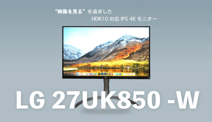 【LG 27UK850-Wレビュー】ケーブル一本でMacbookと繋がるUSB-C対応4Kモニタ【HDR10 IPSパネル】